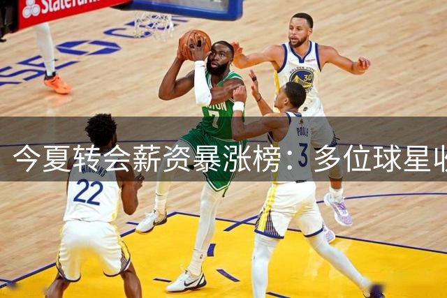 今夏转会薪资暴涨榜：多位球星收入飙升