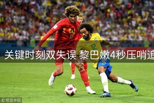 关键时刻双失误 黎巴嫩4秒压哨追平