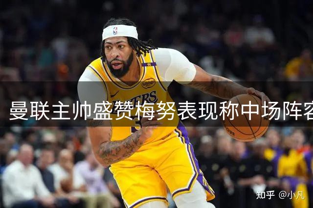 曼联主帅盛赞梅努表现称中场阵容极具优势