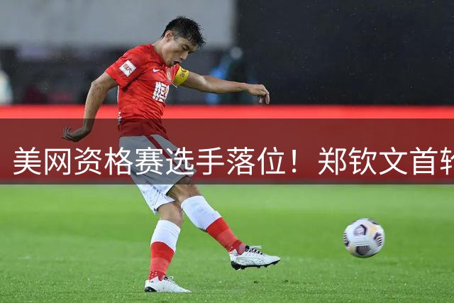 美网资格赛选手落位！郑钦文首轮迎硬仗，对决10后大满贯第一人